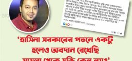 ‘হাসিনা সরকারের পতনে একটু হলেও অবদান রেখেছি, মামলা থেকে মুক্তি কেন নয়?’